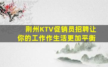 荆州KTV促销员招聘让你的工作作生活更加平衡
